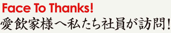 Face To Thanks! 愛飲家様へ私たち社員が訪問！