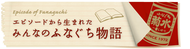 エピソードから生まれた、みんなのふなぐち物語