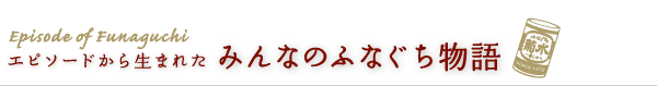 エピソードから生まれた、みんなのふなぐち物語