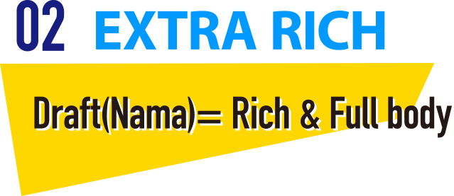 02 EXTRA RICH Draft(Nama)= Rich & Full body